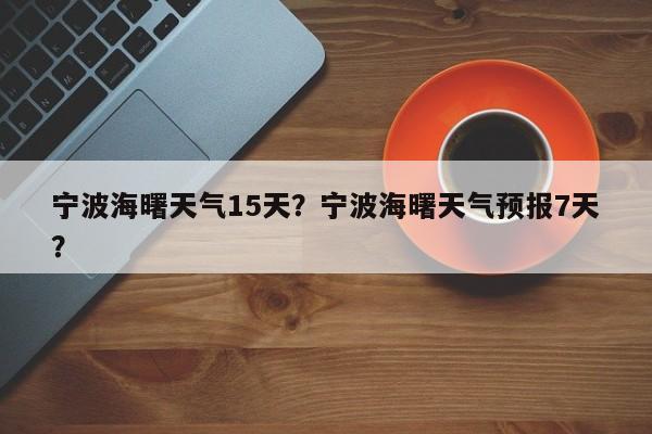 宁波海曙天气15天？宁波海曙天气预报7天？-第1张图片-3721新闻