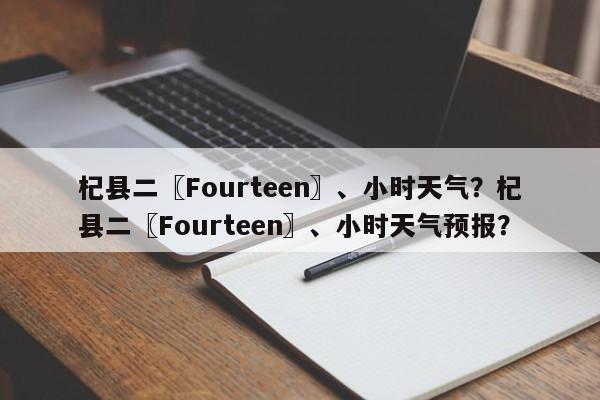 杞县二〖Fourteen〗、小时天气？杞县二〖Fourteen〗、小时天气预报？-第1张图片-3721新闻