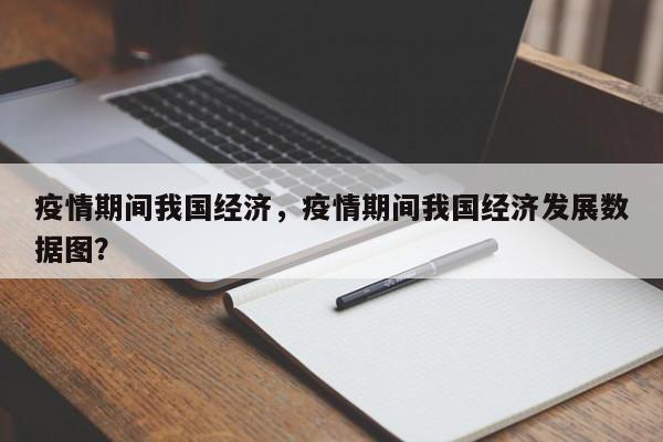 疫情期间我国经济，疫情期间我国经济发展数据图？-第1张图片-3721新闻
