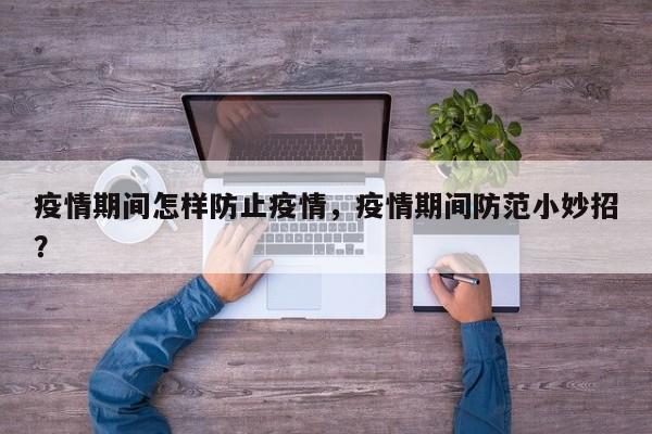 疫情期间怎样防止疫情，疫情期间防范小妙招？-第1张图片-3721新闻