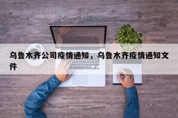 乌鲁木齐公司疫情通知，乌鲁木齐疫情通知文件-第1张图片-3721新闻