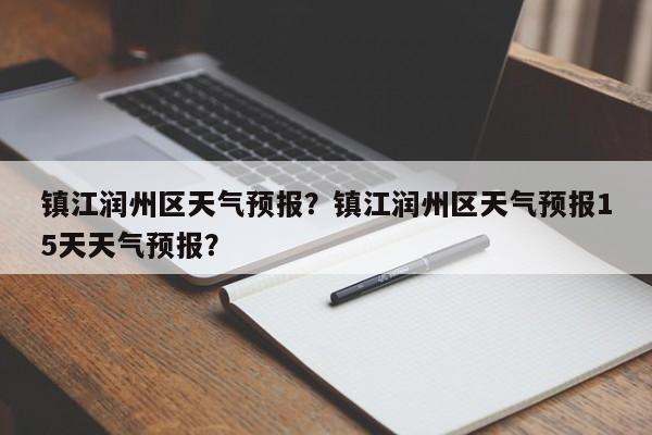镇江润州区天气预报？镇江润州区天气预报15天天气预报？-第1张图片-3721新闻