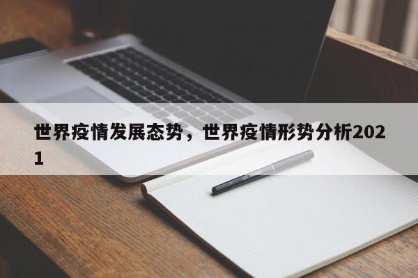 世界疫情发展态势，世界疫情形势分析2021-第1张图片-3721新闻