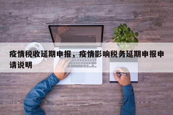 疫情税收延期申报，疫情影响税务延期申报申请说明-第1张图片-3721新闻
