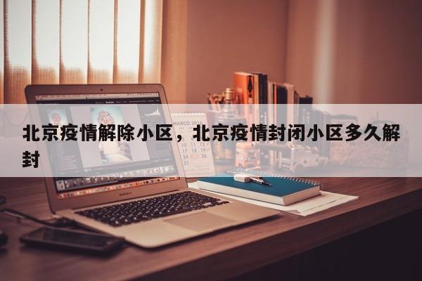 北京疫情解除小区，北京疫情封闭小区多久解封-第1张图片-3721新闻