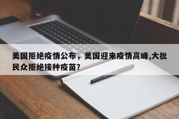 美国拒绝疫情公布，美国迎来疫情高峰,大批民众拒绝接种疫苗？-第1张图片-3721新闻