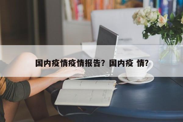 国内疫情疫情报告？国内疫 情？-第1张图片-3721新闻