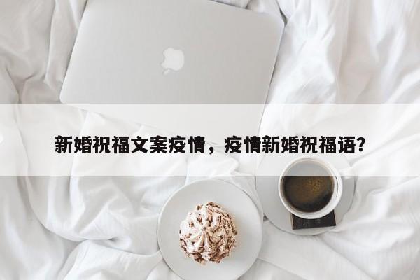 新婚祝福文案疫情，疫情新婚祝福语？-第1张图片-3721新闻