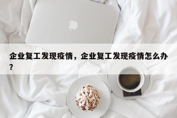 企业复工发现疫情，企业复工发现疫情怎么办？-第1张图片-3721新闻