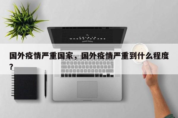 国外疫情严重国家，国外疫情严重到什么程度？-第1张图片-3721新闻