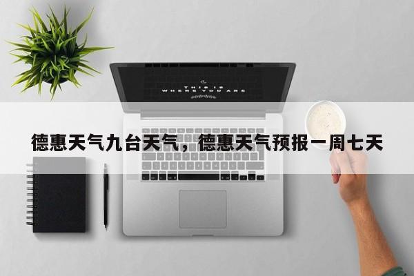 德惠天气九台天气，德惠天气预报一周七天-第1张图片-3721新闻