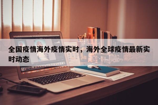 全国疫情海外疫情实时，海外全球疫情最新实时动态-第1张图片-3721新闻