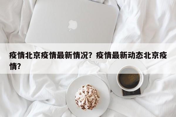 疫情北京疫情最新情况？疫情最新动态北京疫情？-第1张图片-3721新闻