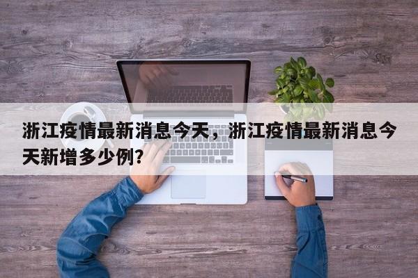 浙江疫情最新消息今天，浙江疫情最新消息今天新增多少例？-第1张图片-3721新闻