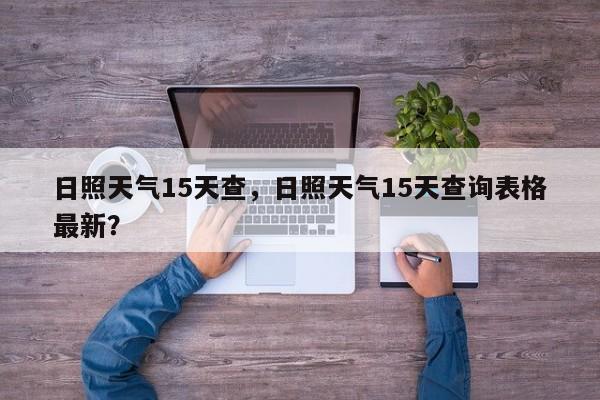 日照天气15天查，日照天气15天查询表格最新？-第1张图片-3721新闻