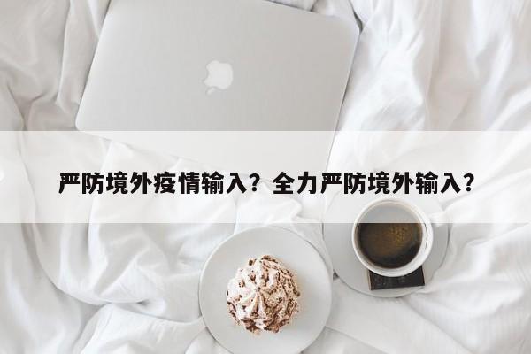 严防境外疫情输入？全力严防境外输入？-第1张图片-3721新闻