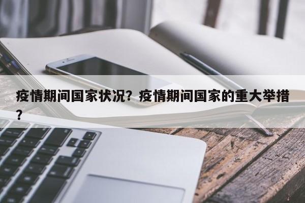 疫情期间国家状况？疫情期间国家的重大举措？-第1张图片-3721新闻