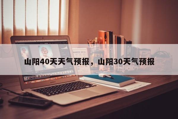 山阳40天天气预报，山阳30天气预报-第1张图片-3721新闻