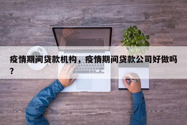 疫情期间贷款机构，疫情期间贷款公司好做吗？-第1张图片-3721新闻