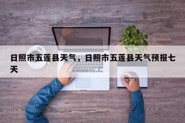 日照市五莲县天气，日照市五莲县天气预报七天-第1张图片-3721新闻