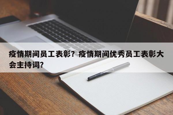 疫情期间员工表彰？疫情期间优秀员工表彰大会主持词？-第1张图片-3721新闻