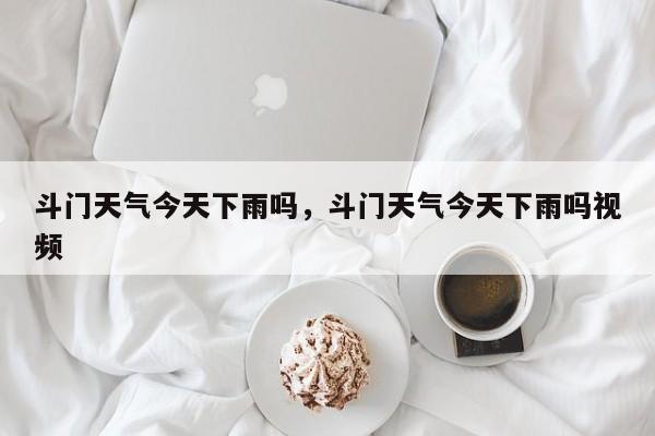 斗门天气今天下雨吗，斗门天气今天下雨吗视频-第1张图片-3721新闻
