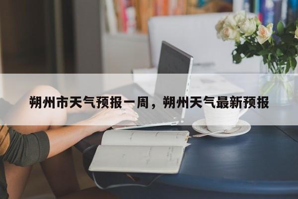 朔州市天气预报一周，朔州天气最新预报-第1张图片-3721新闻