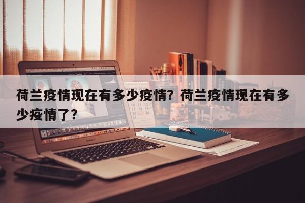 荷兰疫情现在有多少疫情？荷兰疫情现在有多少疫情了？-第1张图片-3721新闻