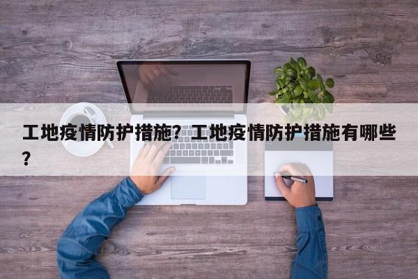 工地疫情防护措施？工地疫情防护措施有哪些？-第1张图片-3721新闻
