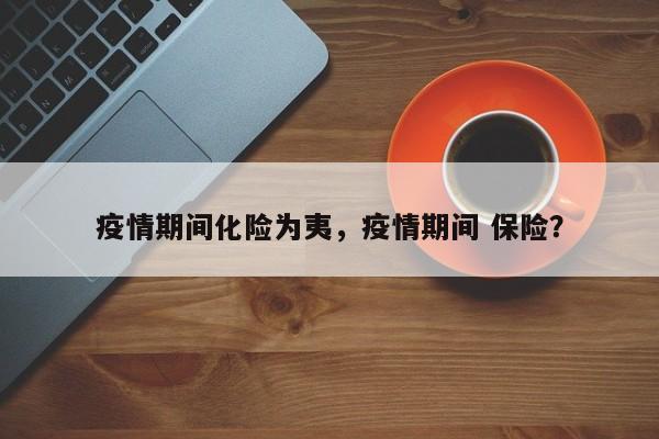 疫情期间化险为夷，疫情期间 保险？-第1张图片-3721新闻