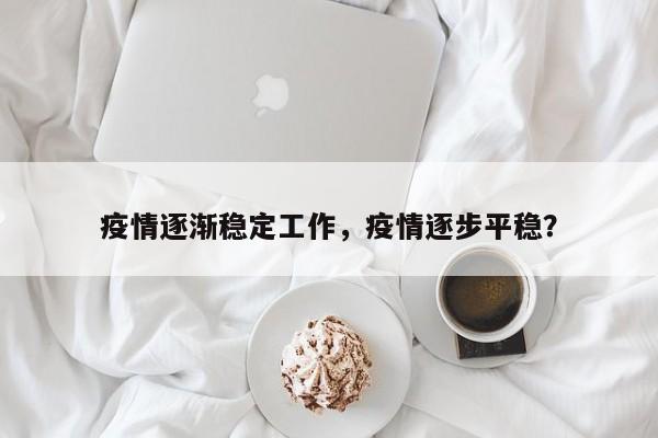 疫情逐渐稳定工作，疫情逐步平稳？-第1张图片-3721新闻