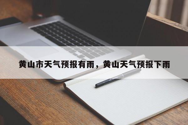 黄山市天气预报有雨，黄山天气预报下雨-第1张图片-3721新闻