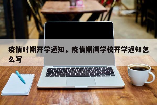 疫情时期开学通知，疫情期间学校开学通知怎么写-第1张图片-3721新闻
