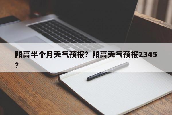 阳高半个月天气预报？阳高天气预报2345？-第1张图片-3721新闻