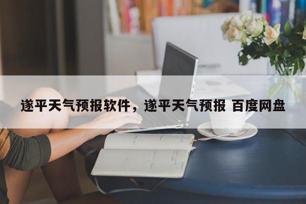 遂平天气预报软件，遂平天气预报 百度网盘-第1张图片-3721新闻