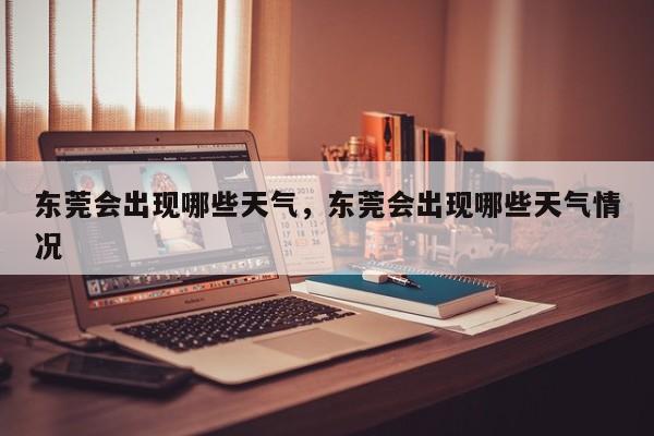 东莞会出现哪些天气，东莞会出现哪些天气情况-第1张图片-3721新闻