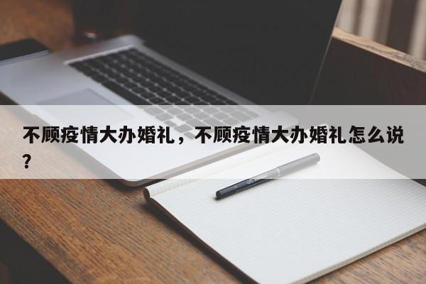 不顾疫情大办婚礼，不顾疫情大办婚礼怎么说？-第1张图片-3721新闻