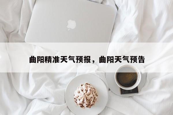 曲阳精准天气预报，曲阳天气预告-第1张图片-3721新闻