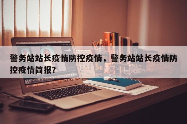 警务站站长疫情防控疫情，警务站站长疫情防控疫情简报？-第1张图片-3721新闻
