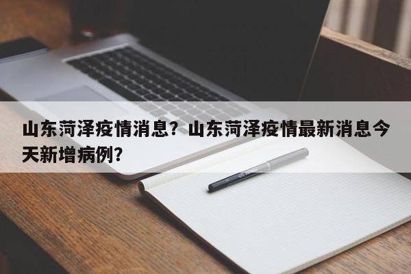 山东菏泽疫情消息？山东菏泽疫情最新消息今天新增病例？-第1张图片-3721新闻