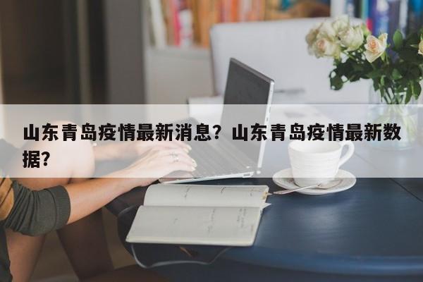 山东青岛疫情最新消息？山东青岛疫情最新数据？-第1张图片-3721新闻