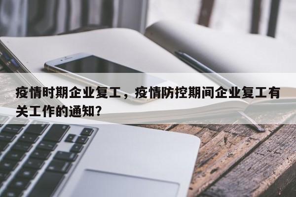 疫情时期企业复工，疫情防控期间企业复工有关工作的通知？-第1张图片-3721新闻