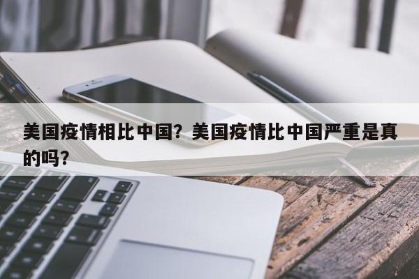 美国疫情相比中国？美国疫情比中国严重是真的吗？-第1张图片-3721新闻