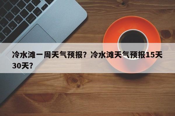 冷水滩一周天气预报？冷水滩天气预报15天30天？-第1张图片-3721新闻