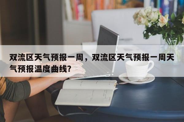 双流区天气预报一周，双流区天气预报一周天气预报温度曲线？-第1张图片-3721新闻