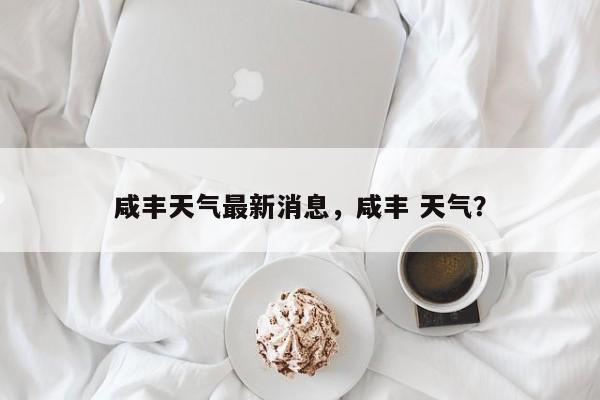 咸丰天气最新消息，咸丰 天气？-第1张图片-3721新闻