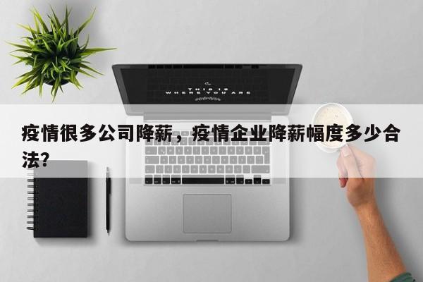 疫情很多公司降薪，疫情企业降薪幅度多少合法？-第1张图片-3721新闻
