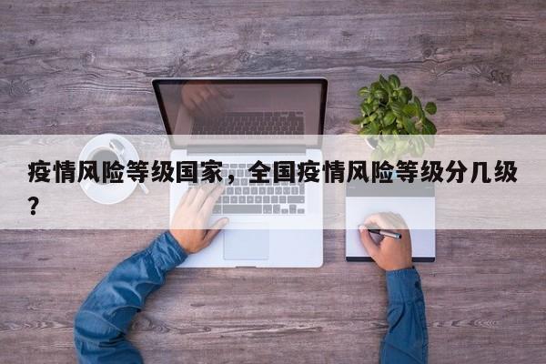 疫情风险等级国家，全国疫情风险等级分几级？-第1张图片-3721新闻