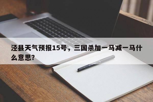 泾县天气预报15号，三国杀加一马减一马什么意思？-第1张图片-3721新闻
