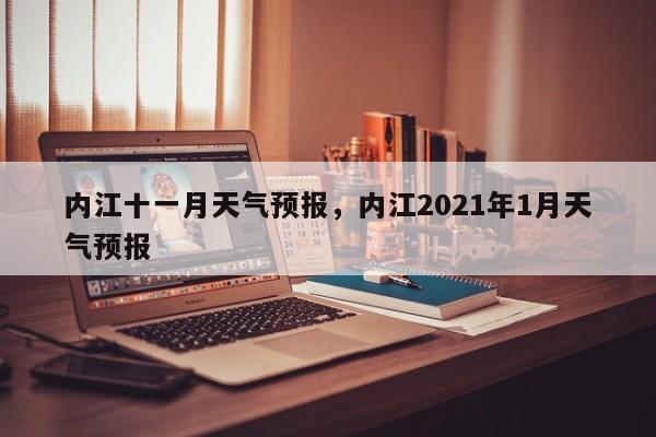 内江十一月天气预报，内江2021年1月天气预报-第1张图片-3721新闻